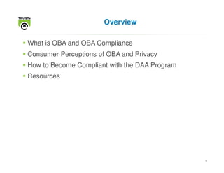 Overview

What is OBA and OBA Compliance
Consumer Perceptions of OBA and Privacy
How to Become Compliant with the DAA Program
Resources




                                               4
 