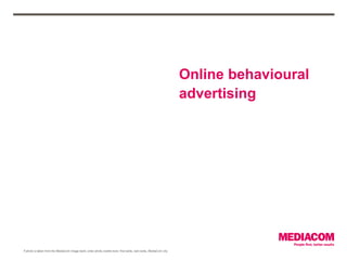 Online behavioural
                                                                                                                 advertising




If photo is taken from the MediaCom image bank, enter photo credits here: first name, last name, MediaCom city
 