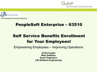 PeopleSoft Enterprise – 63510 Self Service Benefits Enrollment for Your Employees! Empowering Employees – Improving Operations Al Burroughs Mike DeNezzo Scott Tiedemann LBi Software Engineering Empowering-Connecting-Integrating 