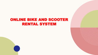 ONLINE BIKE AND SCOOTER
RENTAL SYSTEM
 