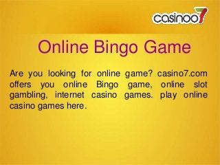 Online Bingo Game
Are you looking for online game? casino7.com
offers you online Bingo game, online slot
gambling, internet casino games. play online
casino games here.
 