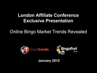 London Affiliate Conference
     Exclusive Presentation

Online Bingo Market Trends Revealed




            January 2012
 