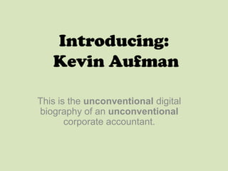 Introducing:
   Kevin Aufman

This is the unconventional digital
biography of an unconventional
       corporate accountant.
 