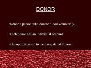 DONOR
•Donor a person who donate blood voluntarily.
•Each donor has an individual account.
•The options given to each registered donors.
 