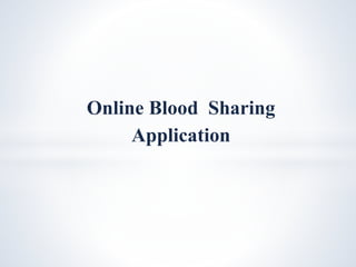 Online Blood Sharing
Application
 