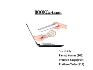 BOOKCart.com
Presented By:
Pankaj Kumar (103)
Pradeep Singh(109)
Pratham Yadav(114)
 
