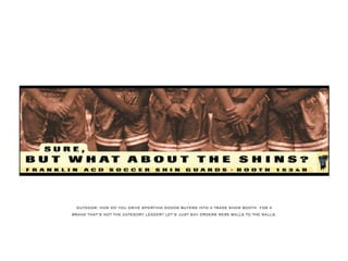 OUTDOOR:HOW DO YOU DRIVESPORTING GOODSBUYERSINTO ATRADESHOW BOOTH FORA
BRAND THAT’SNOTTHECATEGORYLEADER?LET’SJUSTSAYORDERSWEREBALLSTO THEWALLS.
 