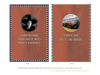 IDO IRREVERENTGREETING CARDSFORFUN.BUTDON’TTELLMYEX-WIFE.I’M NOTALLOWED TO HAVETHAT.
THAT’SENOUGH.THERE’SMORE.HERE’SHOW TO CONTACTME>
cover inside
 