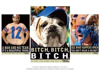 IFYOU’REAPASSIONATEBOSTON SPORTSFAN,YOU GETIT.
INCREASED MARKETSHAREVS.THECATEGORYLEADER.ABITCH OFASUCCESS.
 