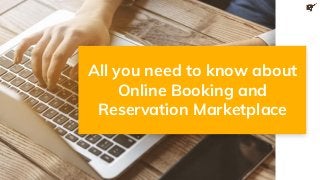 All you need to know about
Online Booking and
Reservation Marketplace
 