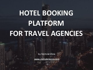 HOTEL BOOKING
PLATFORM
FOR TRAVEL AGENCIES
by MyHotelZoneby MyHotelZone
www.myhotelzone.comwww.myhotelzone.com
 