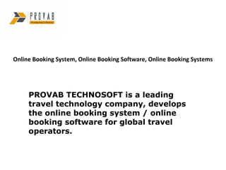 Online Booking System, Online Booking Software, Online Booking Systems




     PROVAB TECHNOSOFT is a leading
     travel technology company, develops
     the online booking system / online
     booking software for global travel
     operators.
 
