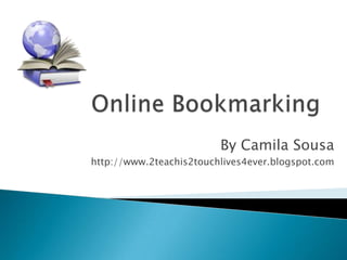 Online Bookmarking,[object Object],By Camila Sousa,[object Object],http://www.2teachis2touchlives4ever.blogspot.com,[object Object]