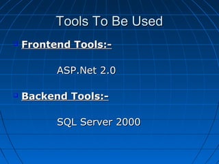 Tools To Be Used


Frontend Tools:ASP.Net 2.0



Backend Tools:SQL Server 2000

 