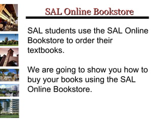 SAL Online Bookstore SAL students use the SAL Online Bookstore to order their textbooks.  We are going to show you how to buy your books using the SAL Online Bookstore. 