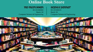 Online Book Store
MD MOIN KHAN
ID:181040404
Batch: 04
Computer Science & Engineering
SEJDA E JANNAT
ID:181040410
Batch: 04...