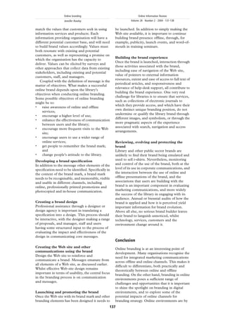 Online branding                                   Online Information Review
                   Jennifer Rowley                             Volume 28 · Number 2 · 2004 · 131-138


match the values that customers seek in using        be launched. In addition to simply making the
information services and products. Each              Web site available, it is important to continue
information providing organisation will have a       building brand presence ofﬂine, through, for
different potential customer base, and will need     example, publicity, launch events, and word-of-
to build brand values accordingly. Values must       mouth in training seminars.
both resonate with existing and potential
customers, as well as representing a promise on
                                                     Building the brand experience
which the organisation has the capacity to
                                                     Once the brand is launched, interaction through
deliver. Values can be elicited by surveys and
                                                     those activities associated with the brand,
other approaches that collect data from existing
                                                     including ease of navigation of the Web site,
stakeholders, including existing and potential
                                                     value of pointers to external information
customers, staff, and managers.
                                                     resources, extent and ease of access to full text of
   Coupled with the deﬁnition of message is the
                                                     periodical articles, and responsiveness and
matter of objectives. What makes a successful
                                                     relevance of help-desk support, all contribute to
online brand depends upon the library’s
                                                     building the brand experience. One very real
objectives when conducting online branding.
                                                     challenge for libraries is to ensure that services,
Some possible objectives of online branding
                                                     such as collections of electronic journals to
might be to:
                                                     which they provide access, and which have their
.
     raise awareness of online and ofﬂine
                                                     own distinct unique branding position, do not
     services;
                                                     undermine or qualify the library brand through
.
     encourage a higher level of use;
                                                     different images, and symbolism, or through the
.
     enhance the effectiveness of communication
                                                     more pragmatic aspects of the experience
     between users and the library;
                                                     associated with search, navigation and access
.
     encourage more frequent visits to the Web
                                                     arrangements.
     site;
.
     encourage users to use a wider range of
     online services;                                Reviewing, evolving and protecting the
.
     get people to remember the brand mark;          brand
     and                                             Library and other public sector brands are
.    change people’s attitude to the library.        unlikely to ﬁnd their brand being emulated and
Developing a brand speciﬁcation                      used to sell t-shirts. Nevertheless, monitoring
In addition to the message other elements of the     and control of the use of the brand, both at the
speciﬁcation need to be identiﬁed. Speciﬁcally in    level of its use in corporate communications, and
the context of the brand mark, a brand mark          the interaction between the use of online and
needs to be recognisable, and memorable, visible     ofﬂine presentations of the brand, and the
and usable in different channels, including          associations that users are building with the
online, professionally printed promotions and        brand is an important component in evaluating
photocopied and in-house communication.              marketing communications, and more widely
                                                     the success of the library in engaging with its
                                                     audience. Annual or biennial audits of how the
Creating a brand design                              brand is applied and how it is perceived yield
Professional assistance through a designer or        important information for brand evolution.
design agency is important in translating a          Above all else, no serious brand builder leaves
speciﬁcation into a design. This process should      their brand to languish unnoticed, whilst
be interactive, with the designer making a range     technology, services, customers and the
of proposals, and manager, staff and users           environment change around it.
having some structured input to the process of
evaluating the impact and effectiveness of the
design in communicating core messages.
                                                     Conclusion
Creating the Web site and other
                                                     Online branding is at an interesting point of
communications using the brand
                                                     development. Many organisations recognise the
Design the Web site to reinforce and
                                                     need for integrated marketing communications
communicate a brand. Messages emanate from
                                                     across ofﬂine and online channels. This makes it
all elements of a Web site, as discussed earlier.
                                                     difﬁcult to differentiate, both practically and
Whilst effective Web site design remains
                                                     theoretically between online and ofﬂine
important in terms of usability, the central focus
                                                     branding. On the other hand, branding in online
in the branding process is on communication
                                                     environments poses a sufﬁcient range of
and messages.
                                                     challenges and opportunities that it is important
                                                     to shine the spotlight on branding in digital
Launching and promoting the brand                    environments, and to explore some of the
Once the Web site with its brand mark and other      potential impacts of online channels for
branding elements has been designed it needs to      branding strategy. Online environments are by
                                                 137
 