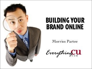 BUILDING YOUR 
BRAND ONLINE 
Morriss Partee 
©2005 EverythingCU.com and Denise  