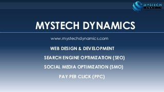 MYSTECH DYNAMICS
www.mystechdynamics.com
WEB DESIGN & DEVELOPMENT
SEARCH ENGINE OPTIMIZATION (SEO)
SOCIAL MEDIA OPTIMIZATION (SMO)
PAY PER CLICK (PPC)