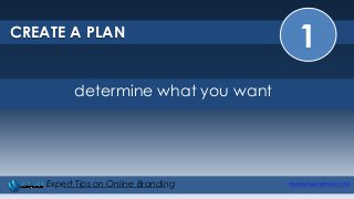 1CREATE A PLAN
mystechdynamics.comExpert Tips on Online Branding
determine what you want