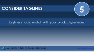 5CONSIDER TAGLINES
mystechdynamics.comExpert Tips on Online Branding
taglines should match with your products/services