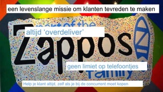 een levenslange missie om klanten tevreden te maken
geen limiet op telefoontjes
Help je klant altijd, zelf als je bij de concurrent moet kopen
altijd ‘overdeliver’
 