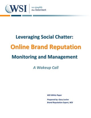 Leveraging Social Chatter:
Online Brand Reputation
Monitoring and Management
        A Wakeup Call




               WSI White Paper

               Prepared by: Gary Levine
               Brand Reputation Expert, WSI
 
