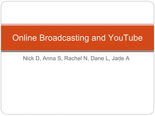Nick D, Anna S, Rachel N, Dane L, Jade A Online Broadcasting and YouTube 