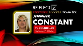 RE-ELECT
STRENGTH. SUCCESS. STABILITY.
JENNIFER
CONSTANT
for COUNCILLOR
Mattagami First Nation
 