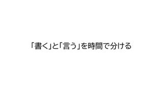 「書く」と「言う」を時間で分ける
 