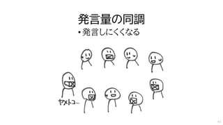 発言量の同調
•発言しにくくなる
41
 