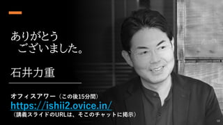 ありがとう
ございました。
石井力重
58
オフィスアワー（この後15分間）
https://ishii2.ovice.in/
（講義スライドのURLは、そこのチャットに掲示）
 