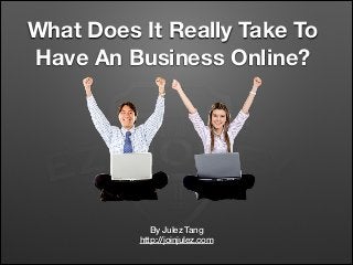What Does It Really Take To
Have An Business Online?
By Julez Tang
http://joinjulez.com
 