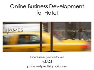 Online Business Development
for Hotel

Pornsinee Sivavetpikul
MBA2B
pssivavetpikul@gmail.com

 