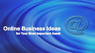 Online Business Ideas
for Your Most Important Asset
 
