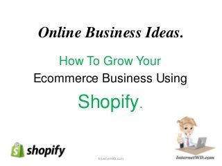 Online Business Ideas.
How To Grow Your
Ecommerce Business Using
Shopify.
1InternetWD.com
 