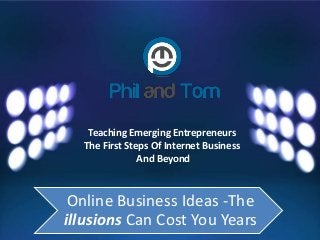 Teaching Emerging Entrepreneurs
The First Steps Of Internet Business
And Beyond
Online Business Ideas -The
illusions Can Cost You Years
 
