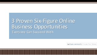 Everyone Can Succeed With
3 Proven Six-Figure Online
Business Opportunities
by Bryan Hammond | Choose Your Salary
 