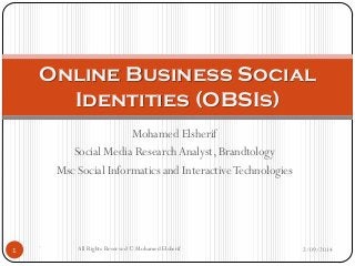 Online Business Social
Identities (OBSIs)
Mohamed Elsherif
Social Media Research Analyst, Brandtology
Msc Social Informatics and Interactive Technologies

1

`

All Rights Reserved © Mohamed Elsherif

2/09/2014

 