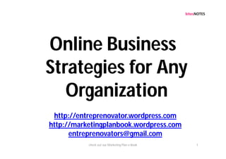 Online Business
Strategies for Any
   Organization
 http://entreprenovator.wordpress.com
http://marketingplanbook.wordpress.com
      entreprenovators@gmail.com
           check out our Marketing Plan e-Book   1
 