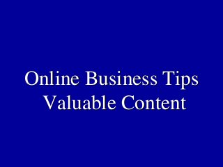 Online Business Tips
 Valuable Content
 
