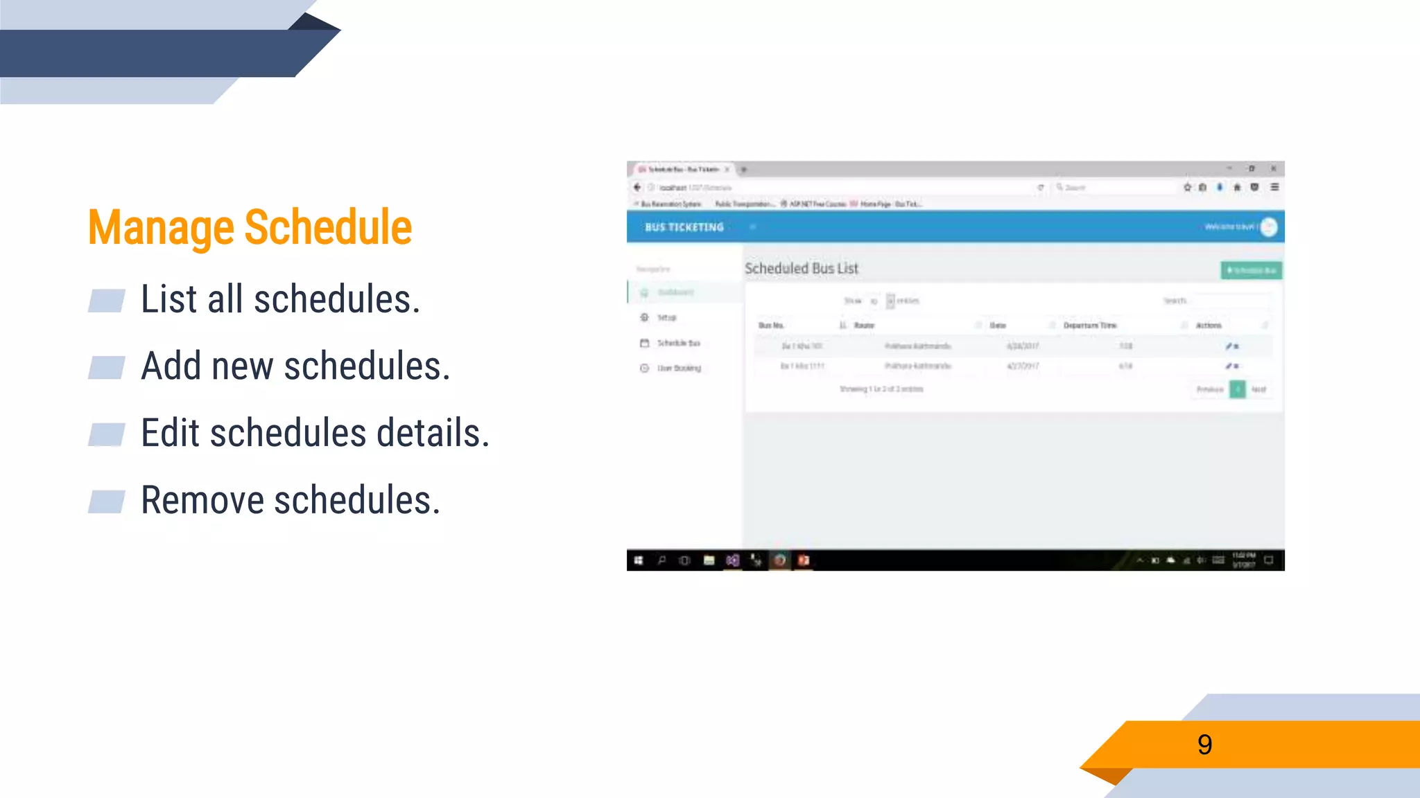 9
Manage Schedule
▰ List all schedules.
▰ Add new schedules.
▰ Edit schedules details.
▰ Remove schedules.
 