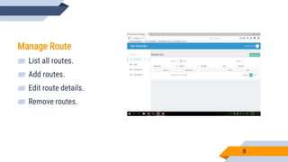 8
Manage Route
▰ List all routes.
▰ Add routes.
▰ Edit route details.
▰ Remove routes.
 