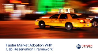 Faster Market Adoption With
Cab Reservation Framework
 