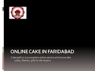 Cakengift.in is a complete online service which provides
cakes, flowers, gifts to the buyers.
 