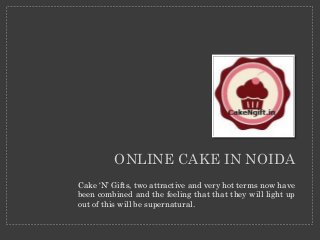 ONLINE CAKE IN NOIDA
Cake ‘N’ Gifts, two attractive and very hot terms now have
been combined and the feeling that that they will light up
out of this will be supernatural.
 