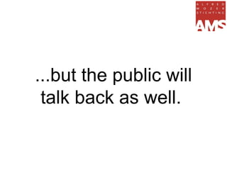 ...but the public will
 talk back as well.
 