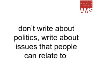 don’t write about
politics, write about
issues that people
   can relate to
 