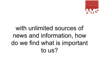 with unlimited sources of
news and information, how
do we find what is important
           to us?
 