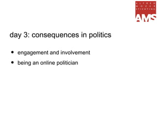 day 3: consequences in politics

•   engagement and involvement

•   being an online politician
 